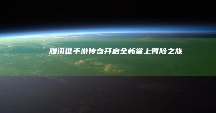 腾讯世手游传奇-开启全新掌上冒险之旅