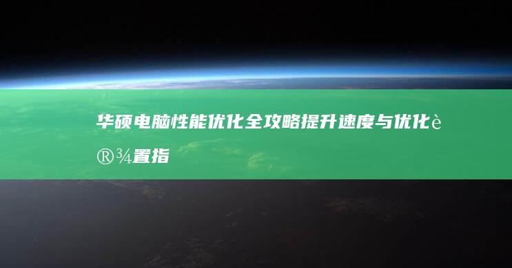 华硕电脑性能优化全攻略：提升速度与优化设置指南